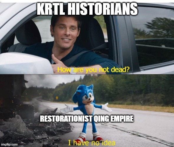 sonic how are you not dead | KRTL HISTORIANS; RESTORATIONIST QING EMPIRE | image tagged in sonic how are you not dead | made w/ Imgflip meme maker