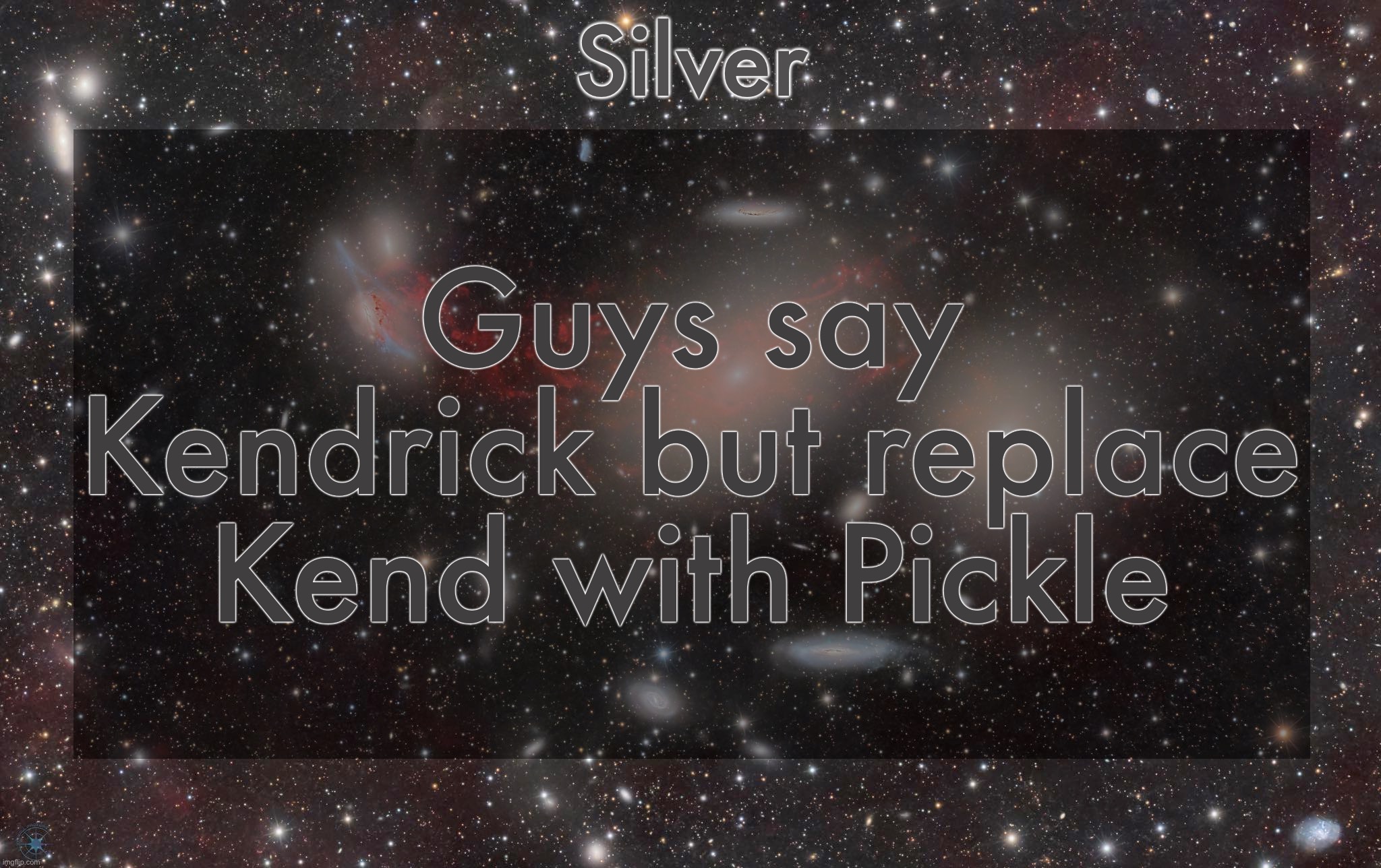 Silver's galaxy announcement temp | Guys say Kendrick but replace Kend with Pickle | image tagged in silver's galaxy announcement temp | made w/ Imgflip meme maker