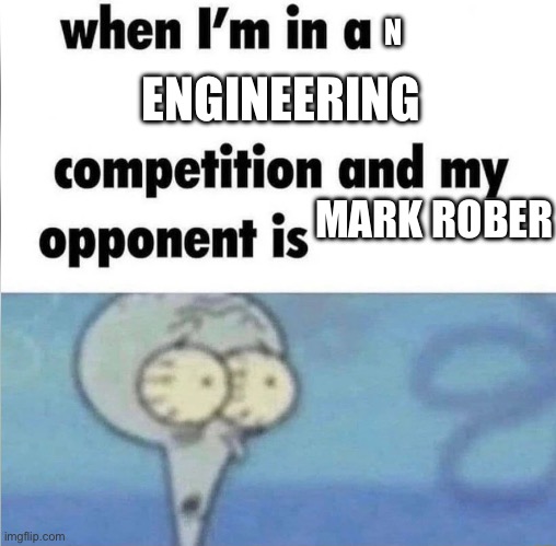whe i'm in a competition and my opponent is | N; ENGINEERING; MARK ROBER | image tagged in whe i'm in a competition and my opponent is | made w/ Imgflip meme maker