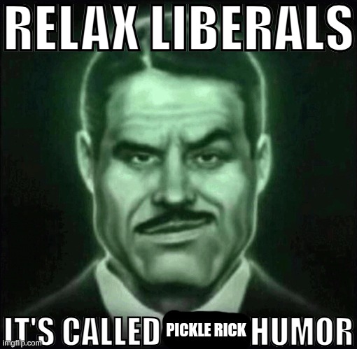 Relax liberals it's called dark humor | PICKLE RICK | image tagged in relax liberals it's called dark humor | made w/ Imgflip meme maker