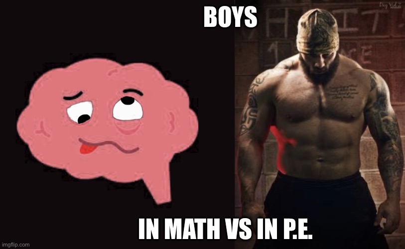 Dumb then not | BOYS; IN MATH VS IN P.E. | image tagged in dumb then not | made w/ Imgflip meme maker