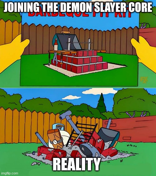 If you are not a main caricter or a hasera you are doomed | JOINING THE DEMON SLAYER CORE; REALITY | image tagged in simpsons barbecue pit kit,demon slayer | made w/ Imgflip meme maker