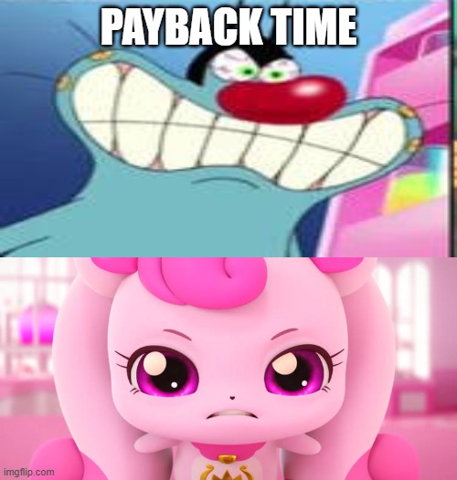 It's Payback time! | PAYBACK TIME | image tagged in ruin this fill in meme 524,payback,oggy and the cockroaches,catch teenieping,heartfulping,oggy | made w/ Imgflip meme maker