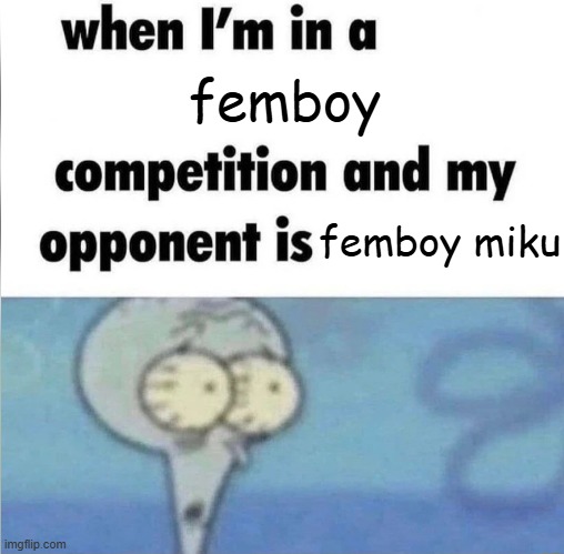 whe i'm in a competition and my opponent is | femboy; femboy miku | image tagged in whe i'm in a competition and my opponent is | made w/ Imgflip meme maker