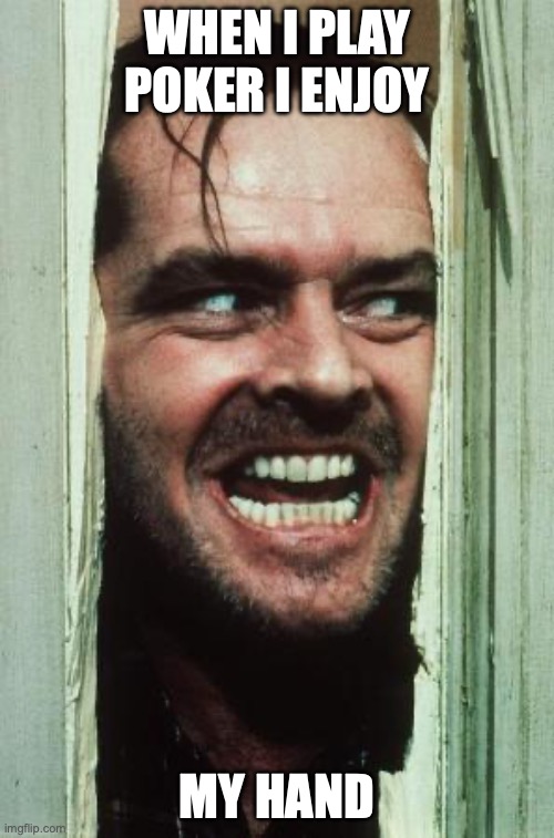 Here's Johnny | WHEN I PLAY POKER I ENJOY; MY HAND | image tagged in memes,here's johnny | made w/ Imgflip meme maker