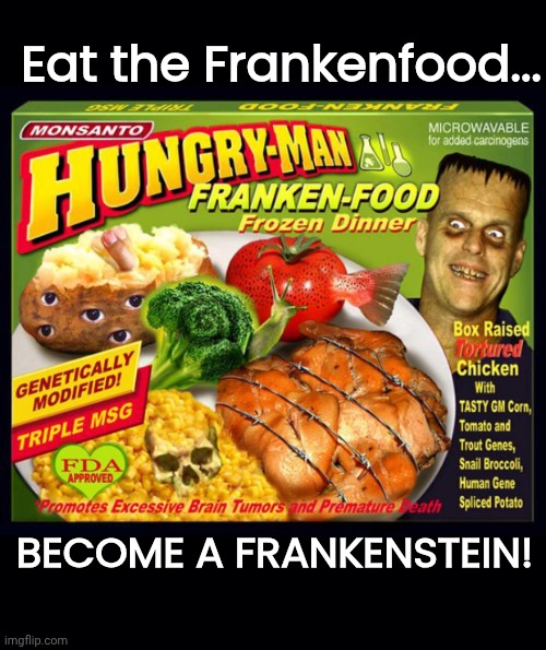 Eat Frankenfood become Frankenstein | Eat the Frankenfood... BECOME A FRANKENSTEIN! | image tagged in black background,frankenfood,gmo fruits vegetables | made w/ Imgflip meme maker