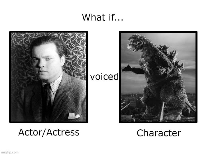 Orson Welles Voices Godzilla | image tagged in what if this actor or actress voiced this character,orson welles,godzilla,voice,voices,actors | made w/ Imgflip meme maker