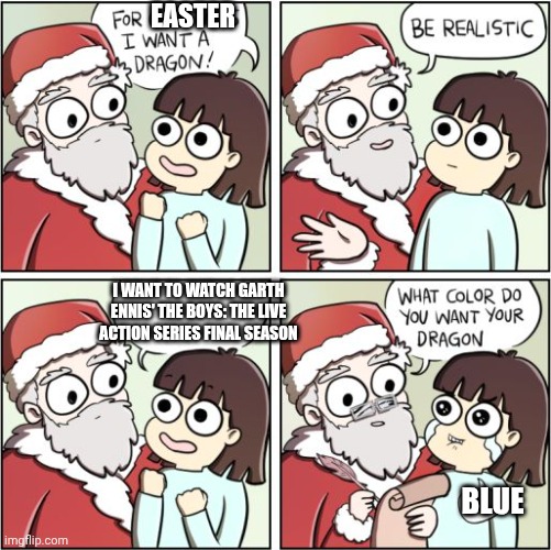 For Christmas I Want a Dragon | EASTER; I WANT TO WATCH GARTH ENNIS' THE BOYS: THE LIVE ACTION SERIES FINAL SEASON; BLUE | image tagged in for christmas i want a dragon,the boys,hype,easter,binge watching | made w/ Imgflip meme maker