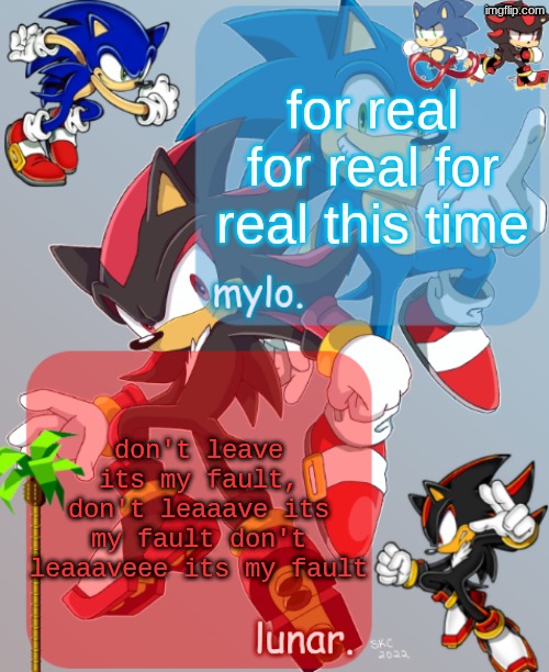 shared sonic and shadow temp | for real for real for real this time; don't leave its my fault, don't leaaave its my fault don't leaaaveee its my fault | image tagged in shared sonic and shadow temp | made w/ Imgflip meme maker
