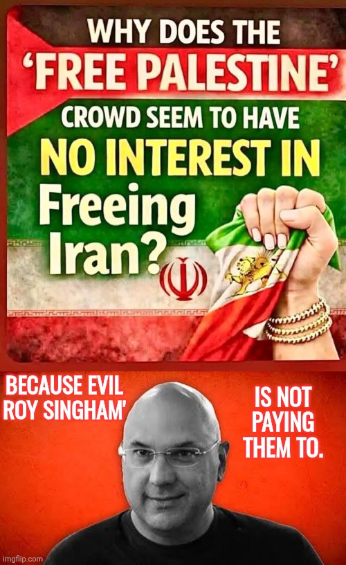 Evil Roy won't pay for Iranian protests | IS NOT PAYING THEM TO. BECAUSE EVIL ROY SINGHAM' | image tagged in evil roy singham,communist,asshole | made w/ Imgflip meme maker