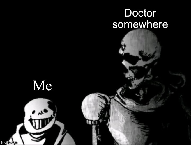 Realistic Papyrus staring at poorly detailed Sans | Doctor somewhere; Me | image tagged in realistic papyrus staring at poorly detailed sans | made w/ Imgflip meme maker