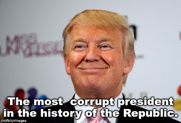 Donald trump approves | The most  corrupt president in the history of the Republic. | image tagged in donald trump approves | made w/ Imgflip meme maker