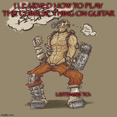 Krieg yrllibg | I LEARNED HOW TO PLAY THE CHINESE THING ON GUITAR | image tagged in krieg yrllibg | made w/ Imgflip meme maker