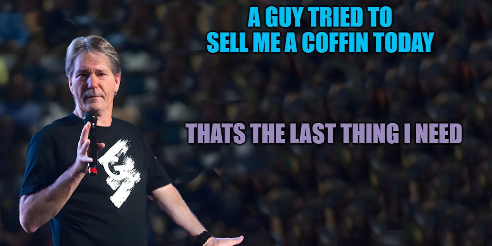 lou speaks | A GUY TRIED TO SELL ME A COFFIN TODAY; THATS THE LAST THING I NEED | image tagged in lou speaks | made w/ Imgflip meme maker