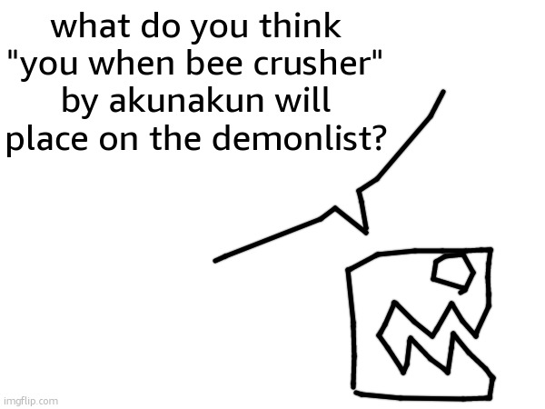 it is prob the top 1 two player level | what do you think "you when bee crusher" by akunakun will place on the demonlist? | made w/ Imgflip meme maker