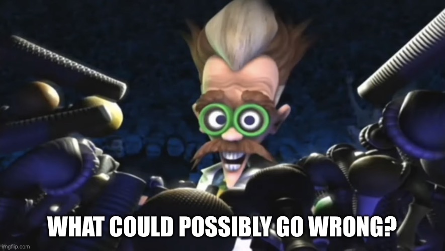 Dr. Muto: What could possibly go wrong? | WHAT COULD POSSIBLY GO WRONG? | image tagged in dr muto what could possibly go wrong,midway,mad scientist | made w/ Imgflip meme maker