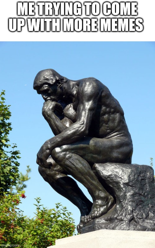 Hmm what would be funny | ME TRYING TO COME UP WITH MORE MEMES | image tagged in the thinker | made w/ Imgflip meme maker