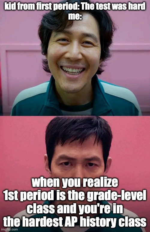 Idk what the hardest AP class is tho | kid from first period: The test was hard
me:; when you realize 1st period is the grade-level class and you're in the hardest AP history class | image tagged in squid game | made w/ Imgflip meme maker