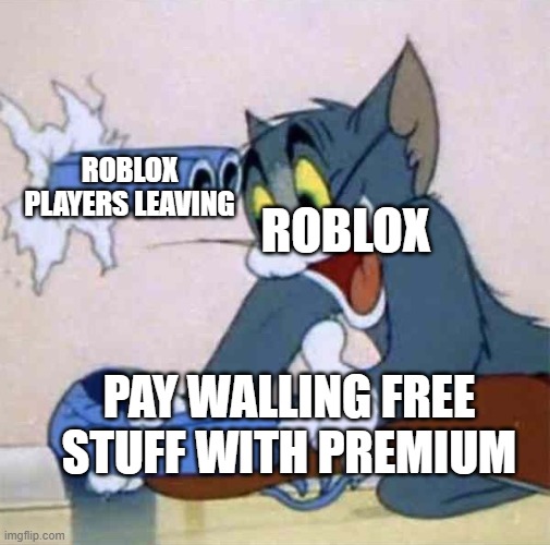 Tom backfire | ROBLOX; ROBLOX PLAYERS LEAVING; PAY WALLING FREE STUFF WITH PREMIUM | image tagged in tom backfire | made w/ Imgflip meme maker