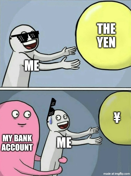 ? | THE YEN; ME; ¥; MY BANK ACCOUNT; ME | image tagged in memes,running away balloon | made w/ Imgflip meme maker