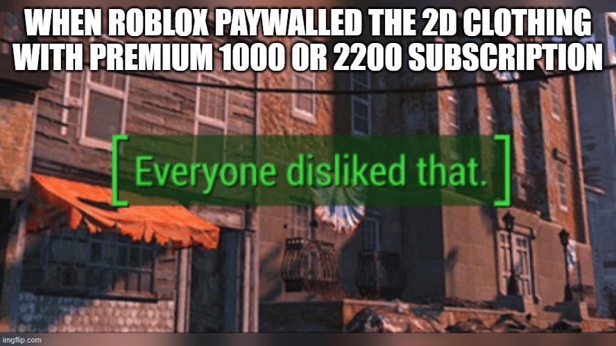 Fallout 4 Everyone Disliked That | WHEN ROBLOX PAYWALLED THE 2D CLOTHING WITH PREMIUM 1000 OR 2200 SUBSCRIPTION | image tagged in fallout 4 everyone disliked that | made w/ Imgflip meme maker