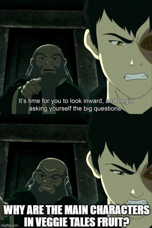 It is indeed a big question | WHY ARE THE MAIN CHARACTERS IN VEGGIE TALES FRUIT? | image tagged in it's time to start asking yourself the big questions meme | made w/ Imgflip meme maker