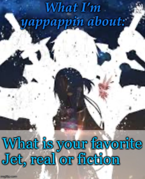 Tell me | What is your favorite Jet, real or fiction | image tagged in brads yappin temp | made w/ Imgflip meme maker