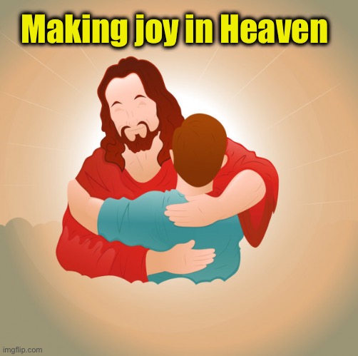 Making joy in Heaven | image tagged in jesus hug | made w/ Imgflip meme maker