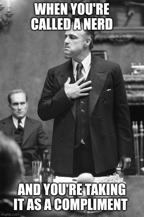 Nerd | WHEN YOU'RE CALLED A NERD; AND YOU'RE TAKING IT AS A COMPLIMENT | image tagged in proud,nerd,memes,geek | made w/ Imgflip meme maker