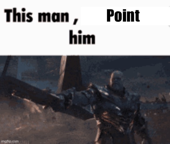 This man, _____ him | Point | image tagged in this man _____ him | made w/ Imgflip meme maker