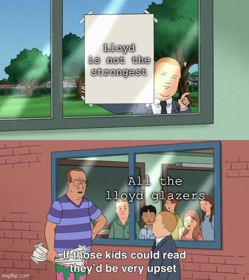 And i'm saying that as one of them | Lloyd is not the strongest; All the lloyd glazers | image tagged in if those kids could read they'd be very upset | made w/ Imgflip meme maker