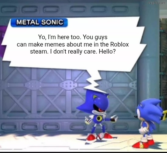 I think the main reason why I don't get any memes made about me on the stream is because I don't do much on the Roblox Stream. | Yo, I'm here too. You guys can make memes about me in the Roblox steam. I don't really care. Hello? | image tagged in metal sonic says,roblox | made w/ Imgflip meme maker