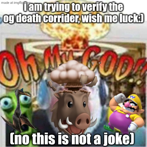 same guy who got 80% on ispy and can't beat dash (insert crying emoji here) | i am trying to verify the og death corrider, wish me luck:); (no this is not a joke) | image tagged in oh my god,gd,geometry dash,why am i doing this,death corridor | made w/ Imgflip meme maker