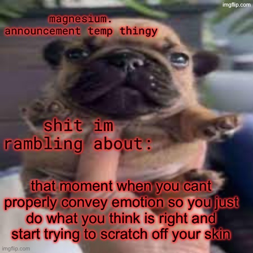 it be like this am I right | that moment when you cant properly convey emotion so you just do what you think is right and start trying to scratch off your skin | image tagged in pug temp | made w/ Imgflip meme maker
