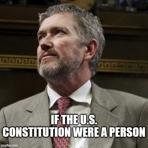 If tthe US Constitution were a person | IF THE U.S. CONSTITUTION WERE A PERSON | image tagged in thomas massie | made w/ Imgflip meme maker