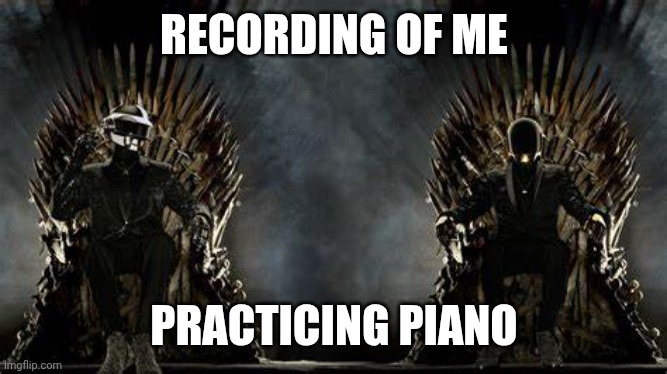 https://voca.ro/1jHdnqeCGuua | RECORDING OF ME; PRACTICING PIANO | image tagged in daft punk legends | made w/ Imgflip meme maker