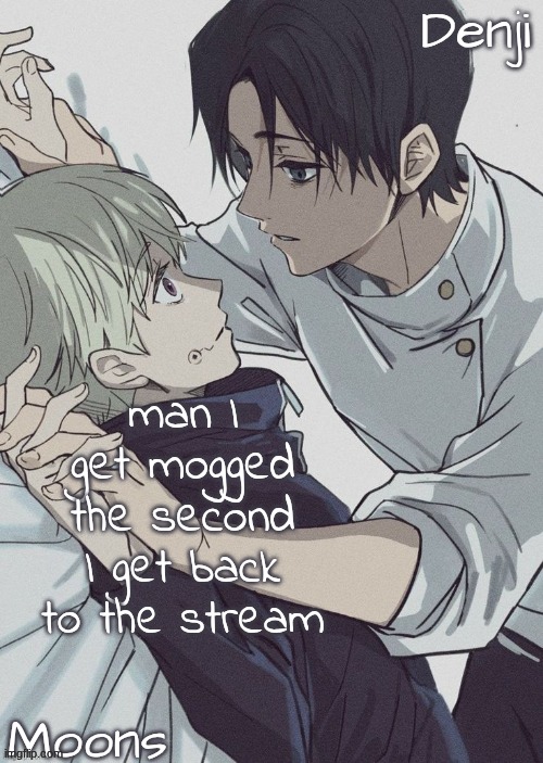 moons n denji temp | man I get mogged the second I get back to the stream | image tagged in moons n denji temp | made w/ Imgflip meme maker