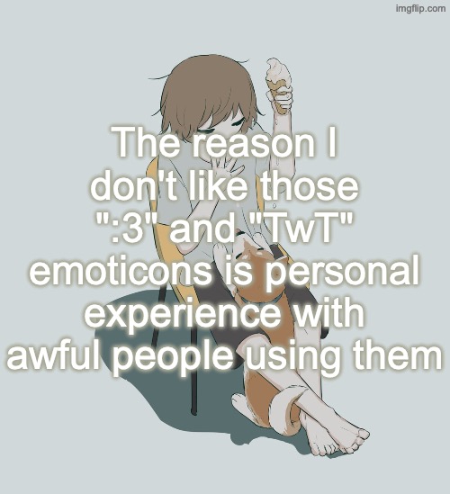 None of y'all for clarification | The reason I don't like those ":3" and "TwT" emoticons is personal experience with awful people using them | image tagged in avogado6 | made w/ Imgflip meme maker