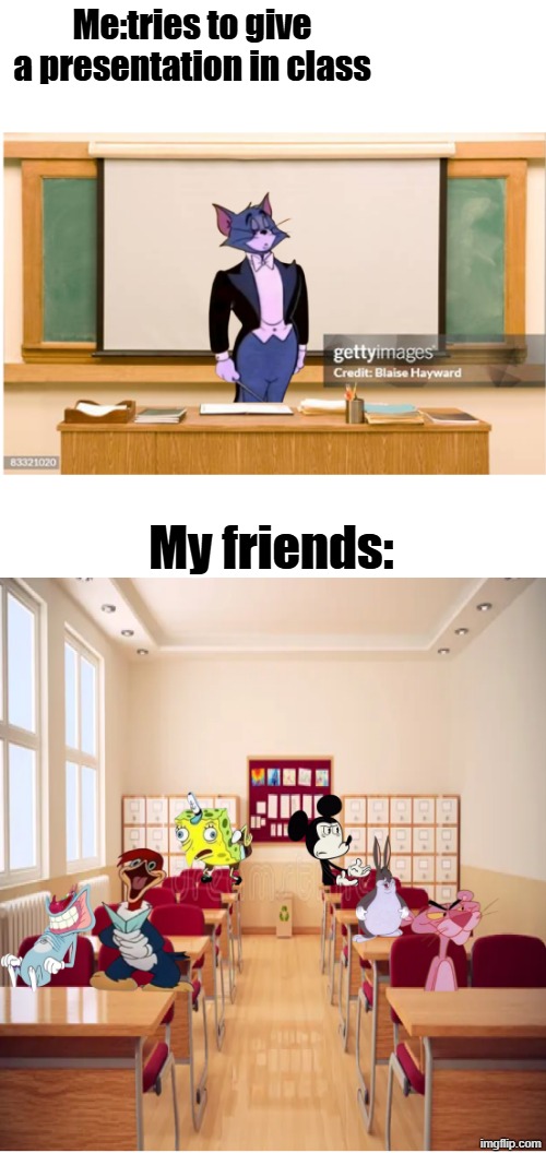 This does happen right? | Me:tries to give a presentation in class; My friends: | image tagged in school | made w/ Imgflip meme maker