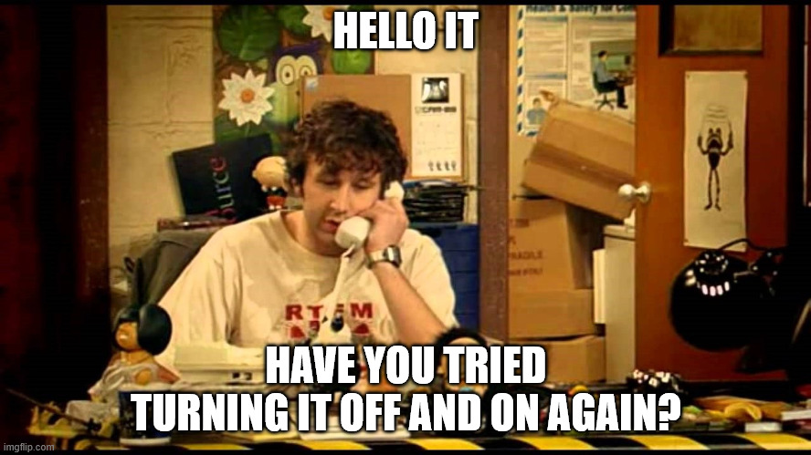 have you tried turning it off and on again | HELLO IT; HAVE YOU TRIED TURNING IT OFF AND ON AGAIN? | image tagged in have you tried turning it off and on again | made w/ Imgflip meme maker