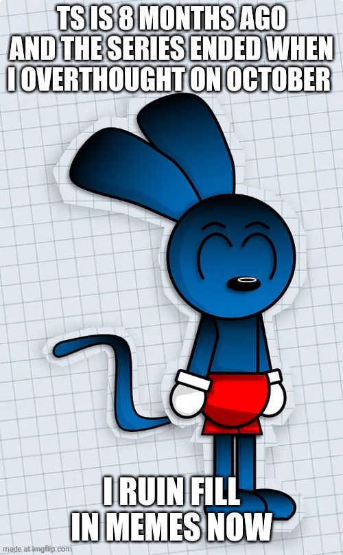 Riggy is ready to kill you | TS IS 8 MONTHS AGO AND THE SERIES ENDED WHEN I OVERTHOUGHT ON OCTOBER I RUIN FILL IN MEMES NOW | image tagged in riggy is ready to kill you | made w/ Imgflip meme maker