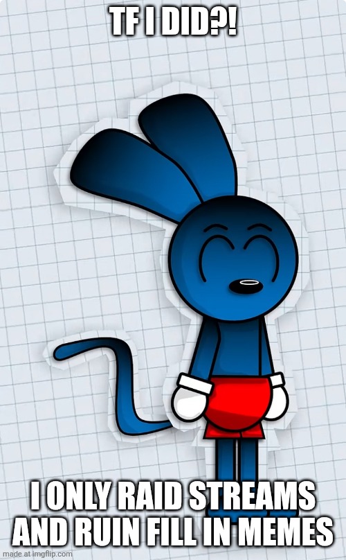 Riggy is ready to kill you | TF I DID?! I ONLY RAID STREAMS AND RUIN FILL IN MEMES | image tagged in riggy is ready to kill you | made w/ Imgflip meme maker