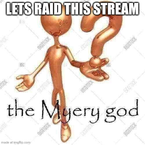 the Myery god | LETS RAID THIS STREAM | image tagged in the myery god | made w/ Imgflip meme maker
