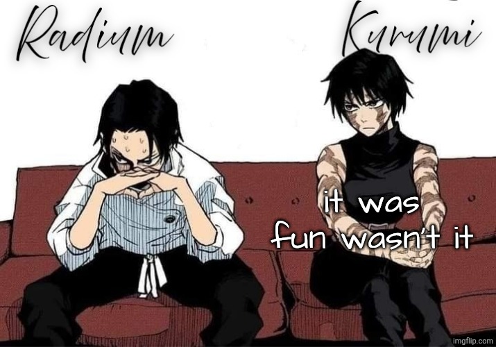 Radium and Kurumi temp | it was fun wasn't it | image tagged in radium and kurumi temp | made w/ Imgflip meme maker