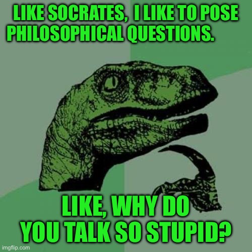 Philosoraptor Meme | LIKE SOCRATES,  I LIKE TO POSE PHILOSOPHICAL QUESTIONS. LIKE, WHY DO YOU TALK SO STUPID? | image tagged in memes,philosoraptor | made w/ Imgflip meme maker