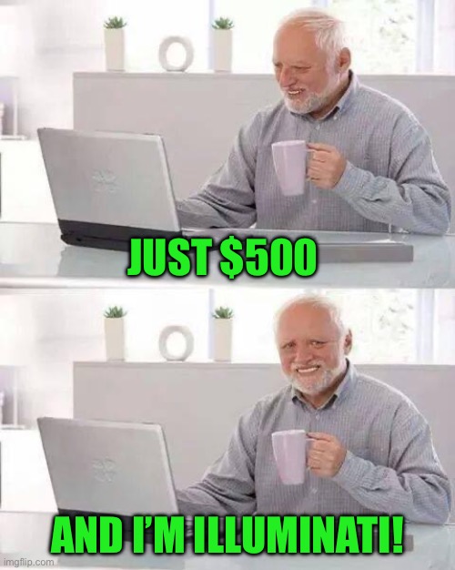 Hide the Pain Harold | JUST $500; AND I’M ILLUMINATI! | image tagged in memes,hide the pain harold | made w/ Imgflip meme maker