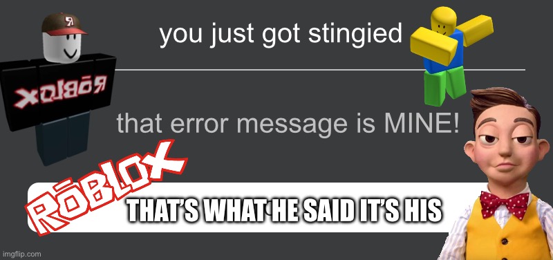 you when you play a roblox lazy town game | you just got stingied; that error message is MINE! THAT’S WHAT HE SAID IT’S HIS | image tagged in memes | made w/ Imgflip meme maker