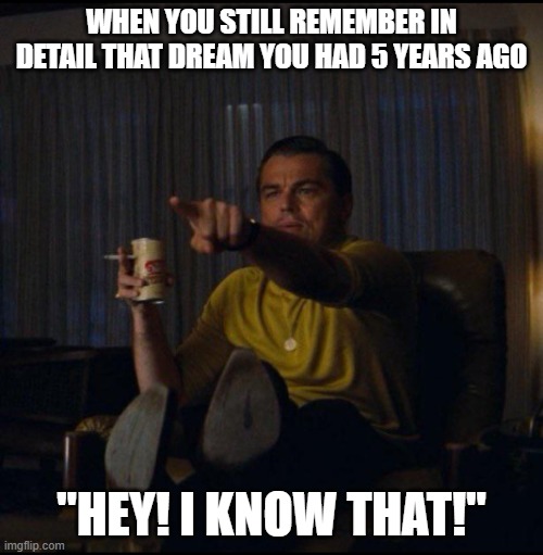 This has happened to me, but it wasn't 5 years ago | WHEN YOU STILL REMEMBER IN DETAIL THAT DREAM YOU HAD 5 YEARS AGO; "HEY! I KNOW THAT!" | image tagged in leonardo dicaprio pointing,dreams,remembering | made w/ Imgflip meme maker