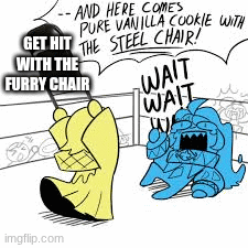 GET HIT WITH THE FURRY CHAIR | image tagged in gifs | made w/ Imgflip images-to-gif maker