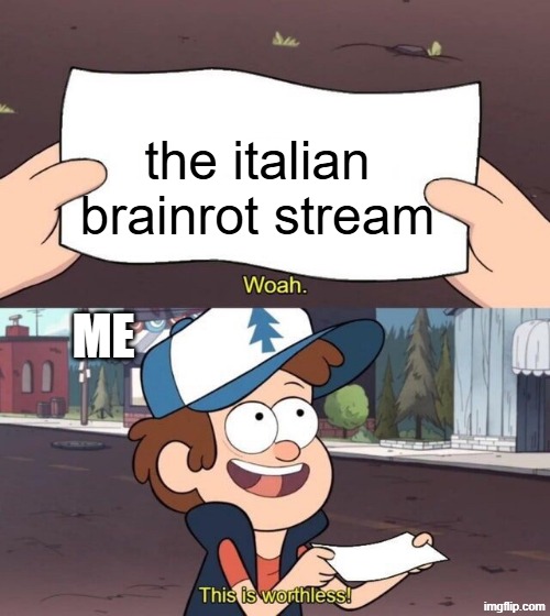 the stream is worthless | the italian brainrot stream; ME | image tagged in gravity falls meme,i get that this is corny | made w/ Imgflip meme maker